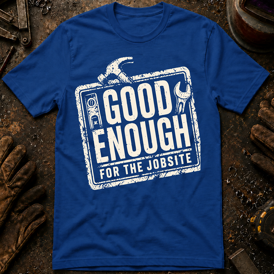 Good Enough For The Jobsite T-Shirt
