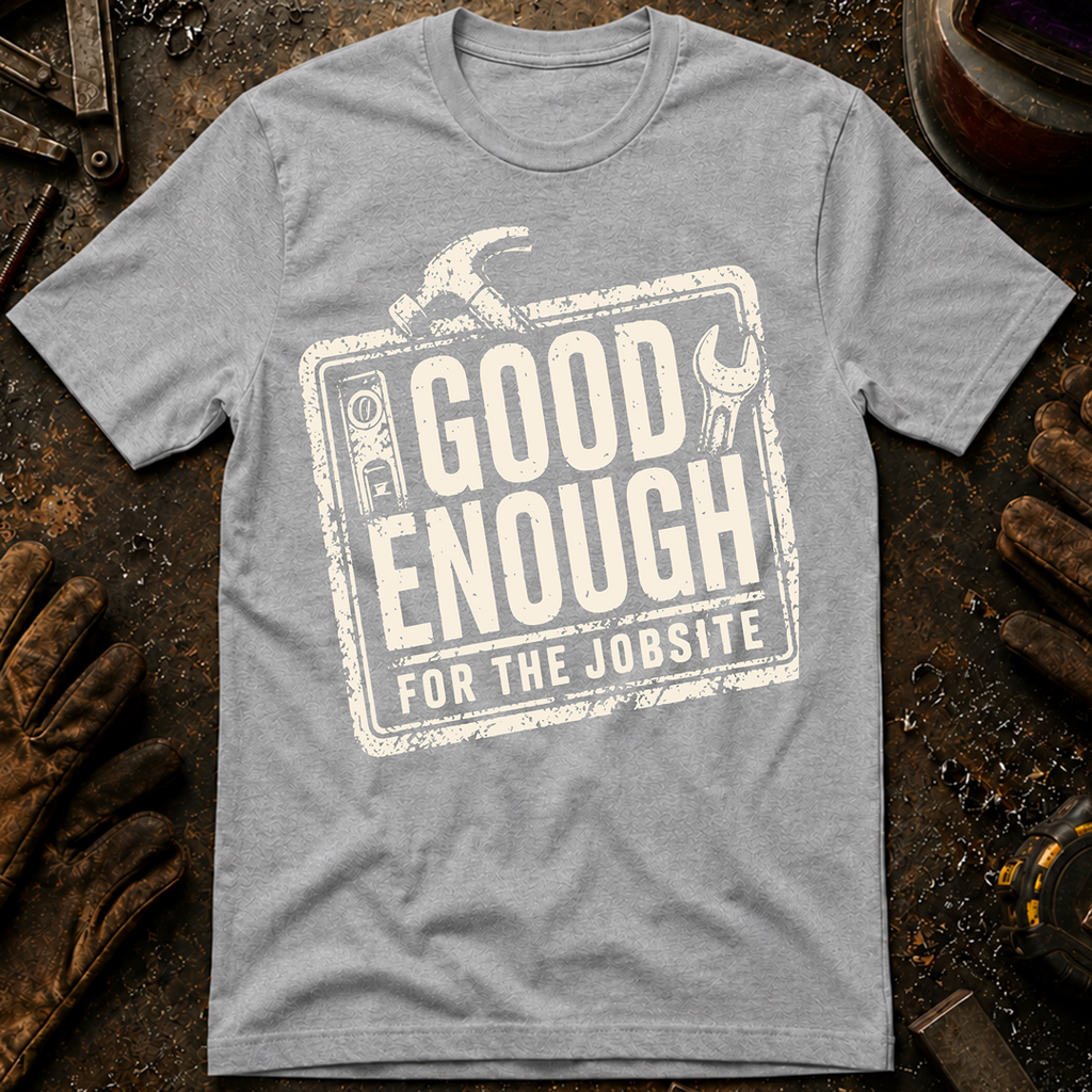 Good Enough For The Jobsite T-Shirt