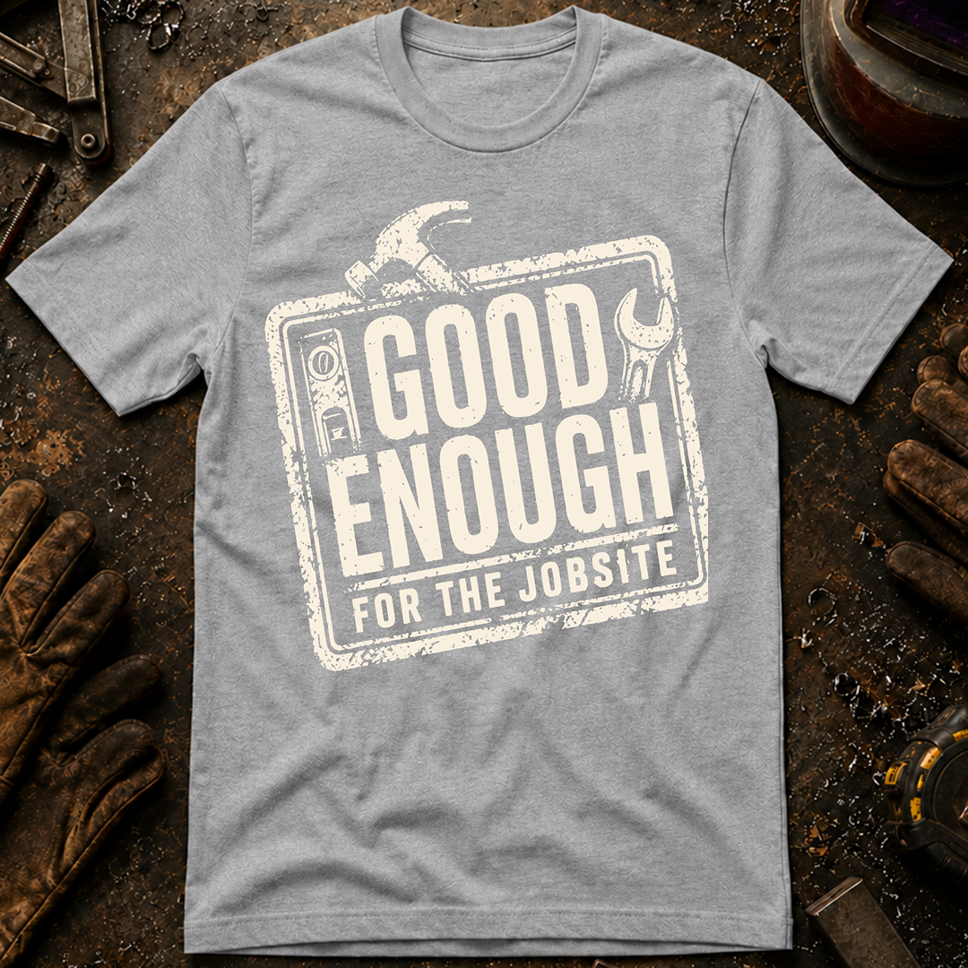 Good Enough For The Jobsite T-Shirt