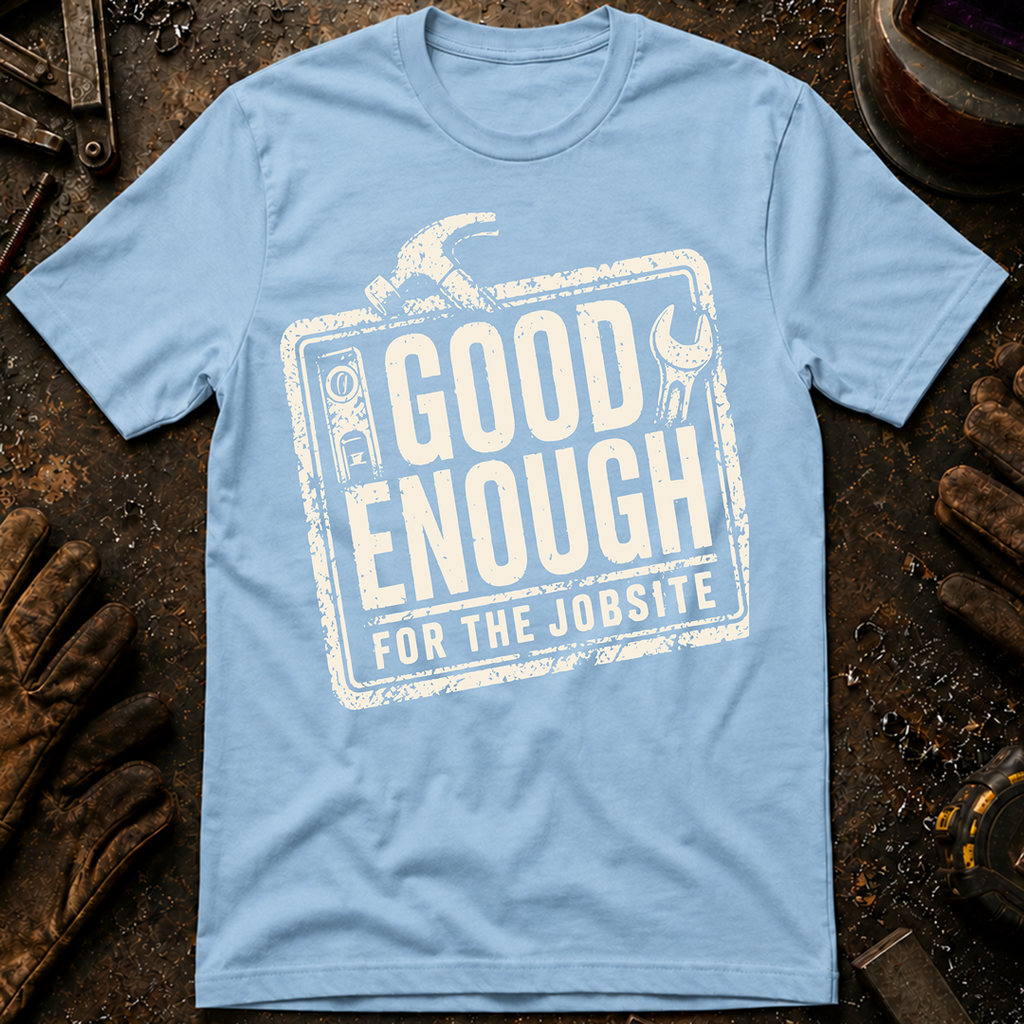 Good Enough For The Jobsite T-Shirt