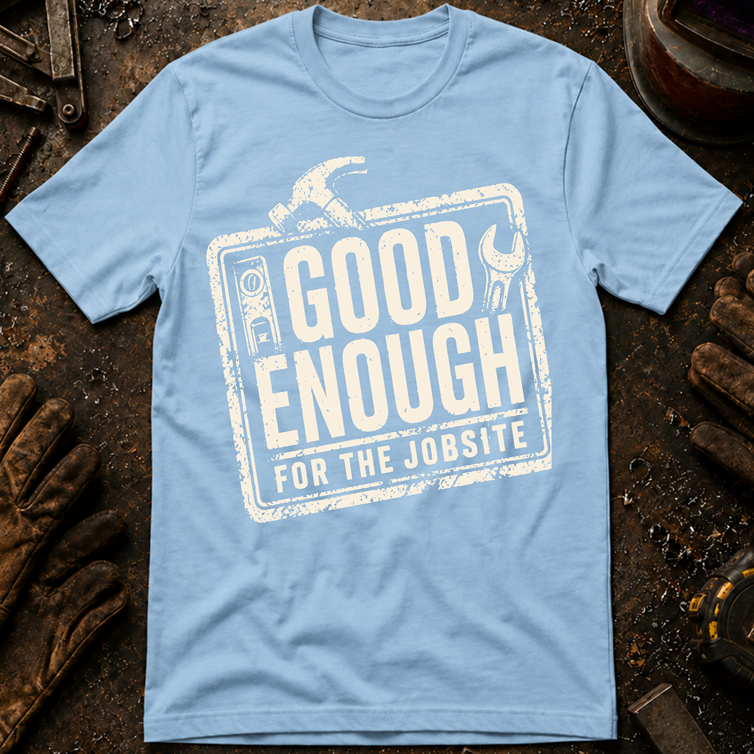 Good Enough For The Jobsite T-Shirt