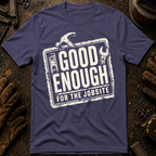 Good Enough For The Jobsite T-Shirt