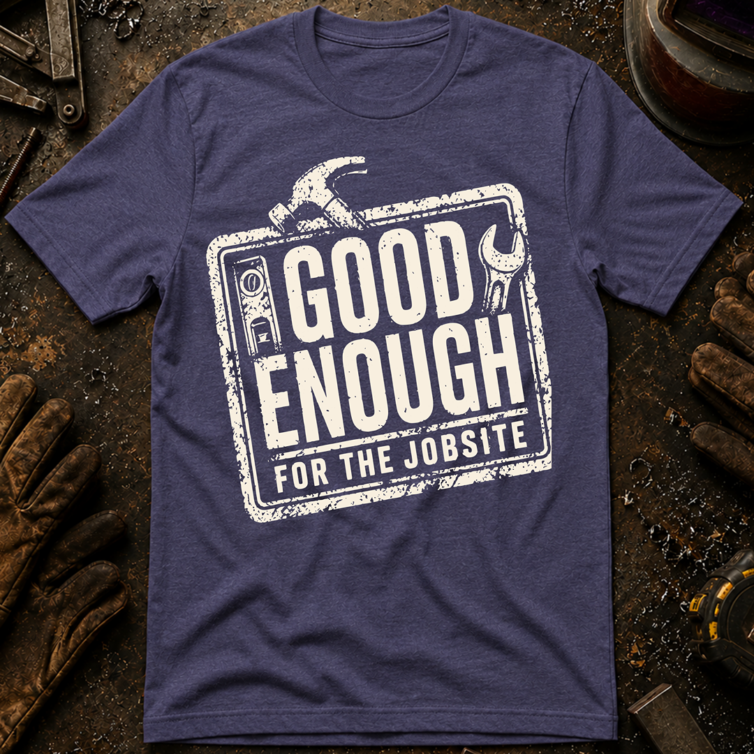 Good Enough For The Jobsite T-Shirt