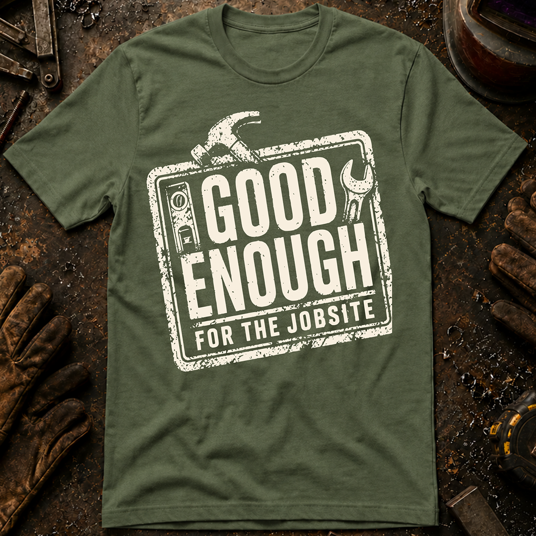 Good Enough For The Jobsite T-Shirt