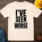 I've Seen Worse T-Shirt