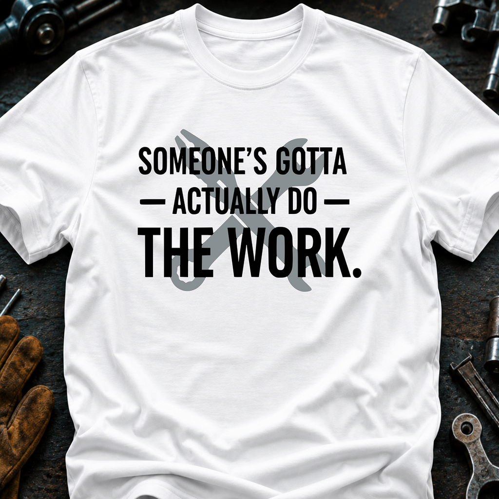 Someone's Gotta Actually Do The Work Ed.2 T-Shirt