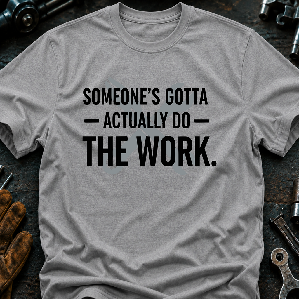 Someone's Gotta Actually Do The Work Ed.2 T-Shirt