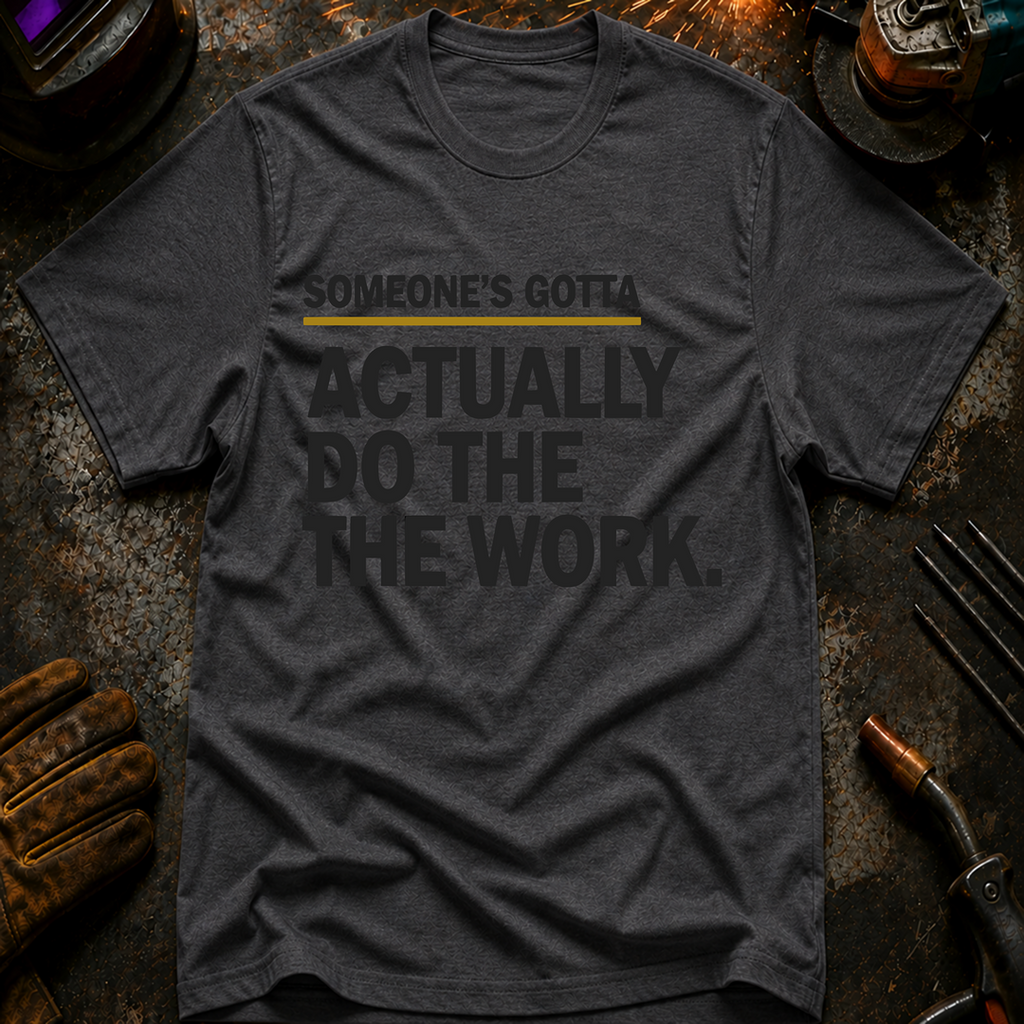 Someone's Gotta Actually Do The Work T-Shirt