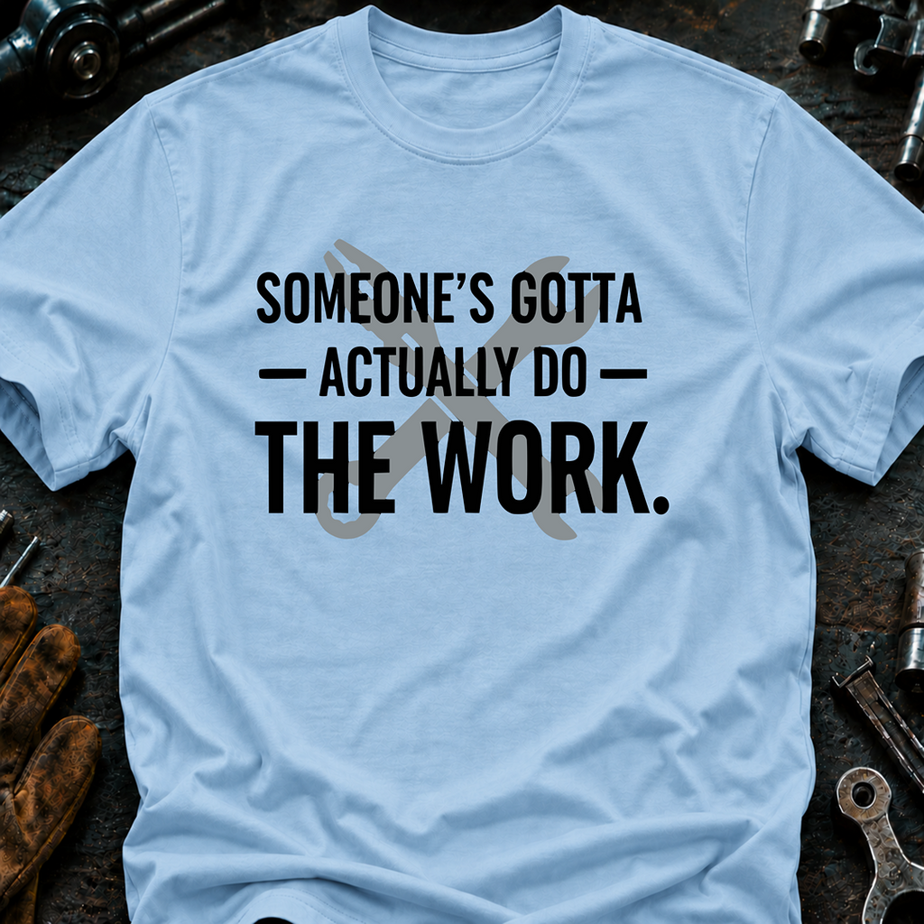 Someone's Gotta Actually Do The Work Ed.2 T-Shirt