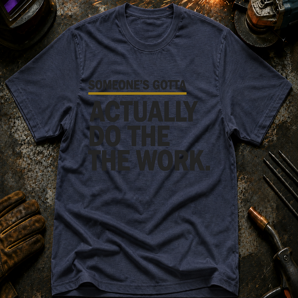 Someone's Gotta Actually Do The Work T-Shirt