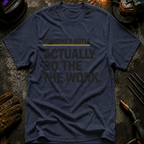 Someone's Gotta Actually Do The Work T-Shirt
