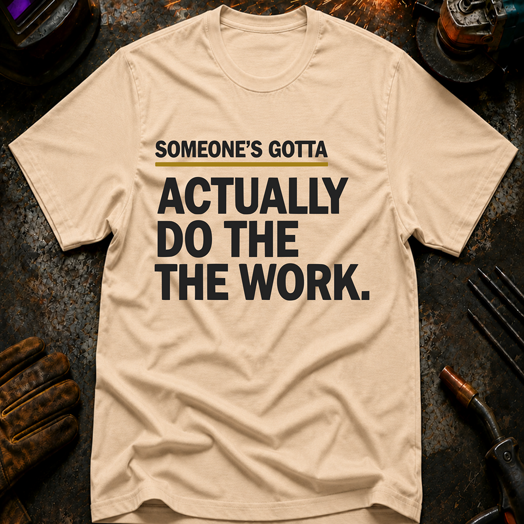Someone's Gotta Actually Do The Work T-Shirt