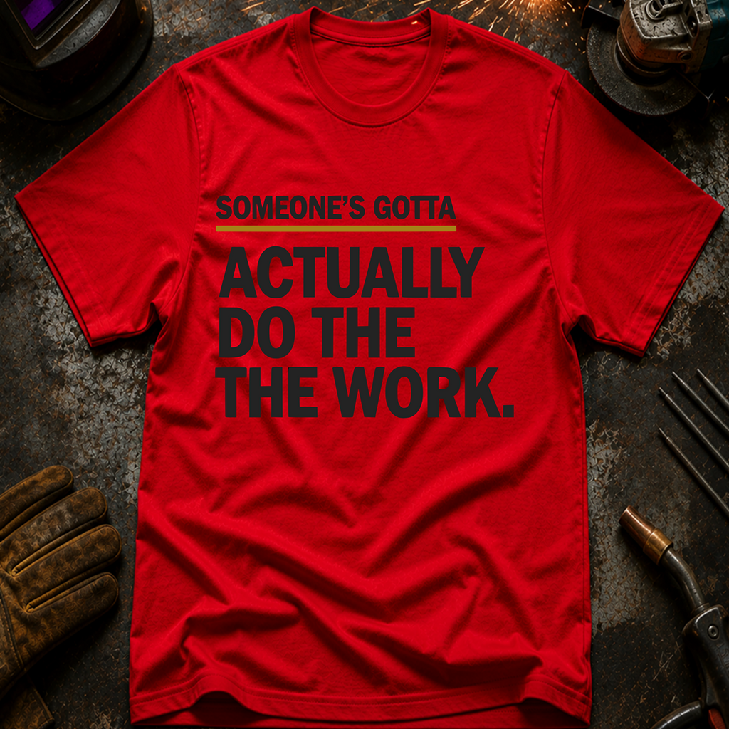 Someone's Gotta Actually Do The Work T-Shirt