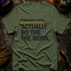 Someone's Gotta Actually Do The Work T-Shirt