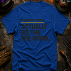 Someone's Gotta Actually Do The Work T-Shirt