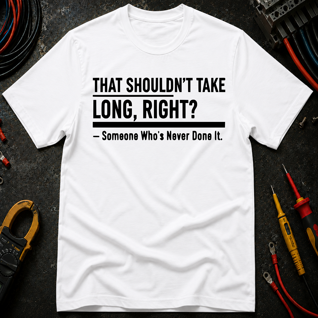 That Shouldn't Take Long Right? T-Shirt