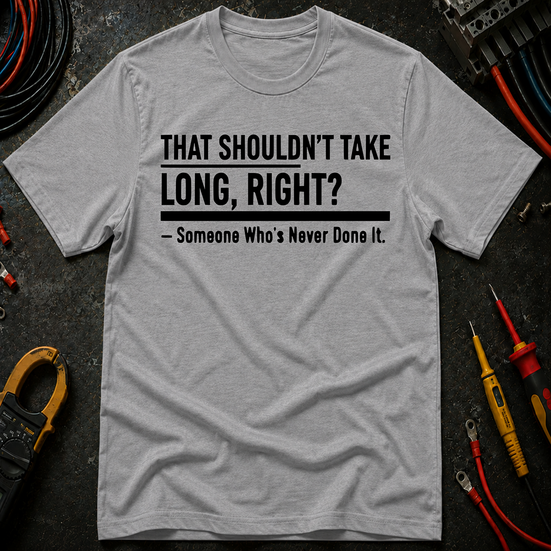 That Shouldn't Take Long Right? T-Shirt