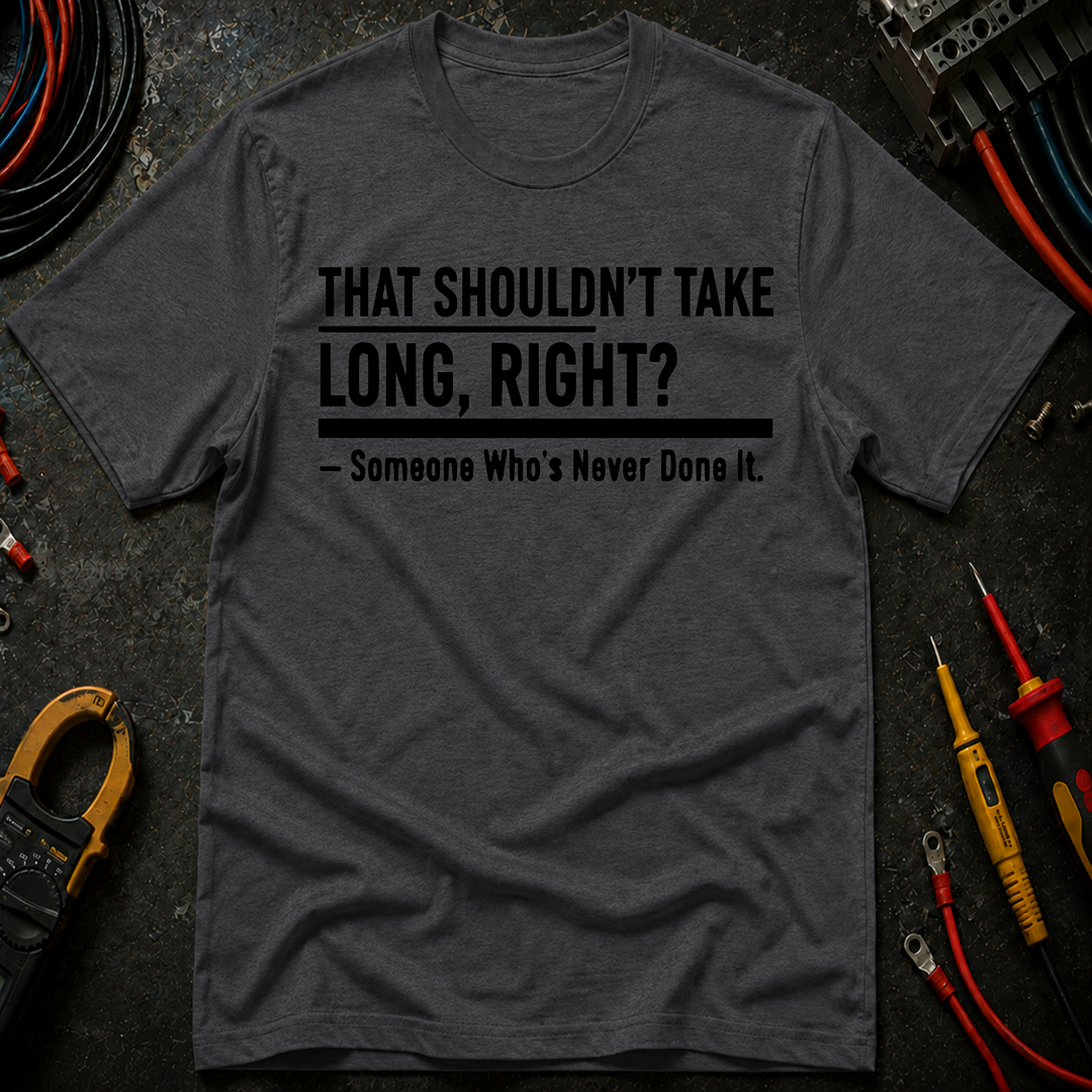 That Shouldn't Take Long Right? T-Shirt