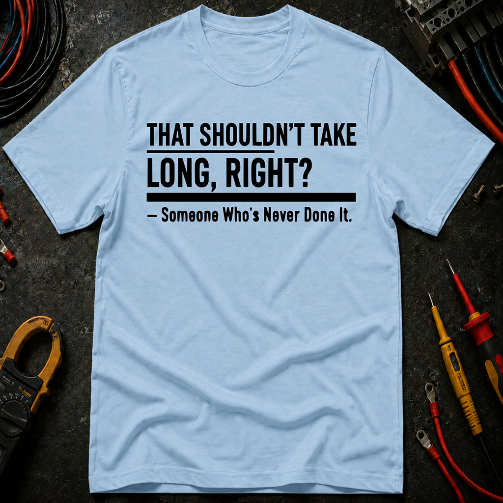 That Shouldn't Take Long Right? T-Shirt