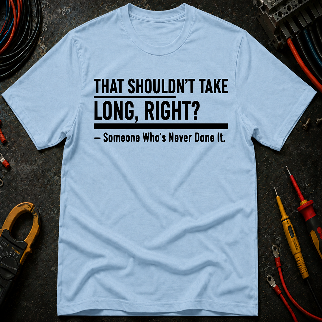 That Shouldn't Take Long Right? T-Shirt