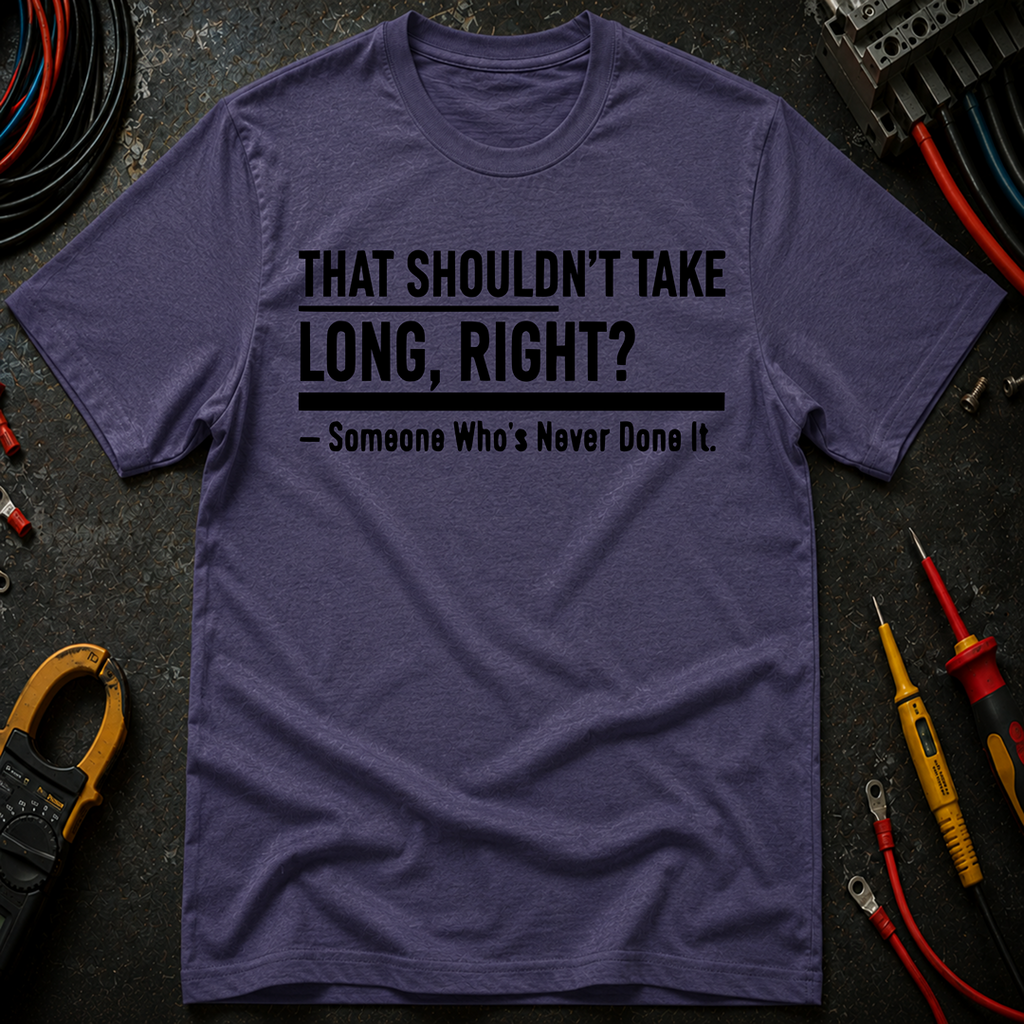 That Shouldn't Take Long Right? T-Shirt
