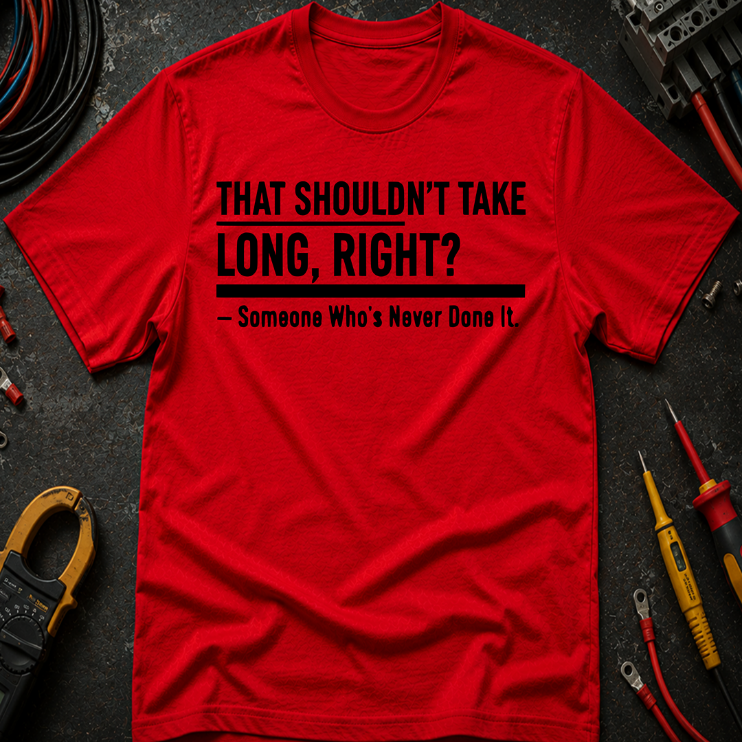 That Shouldn't Take Long Right? T-Shirt