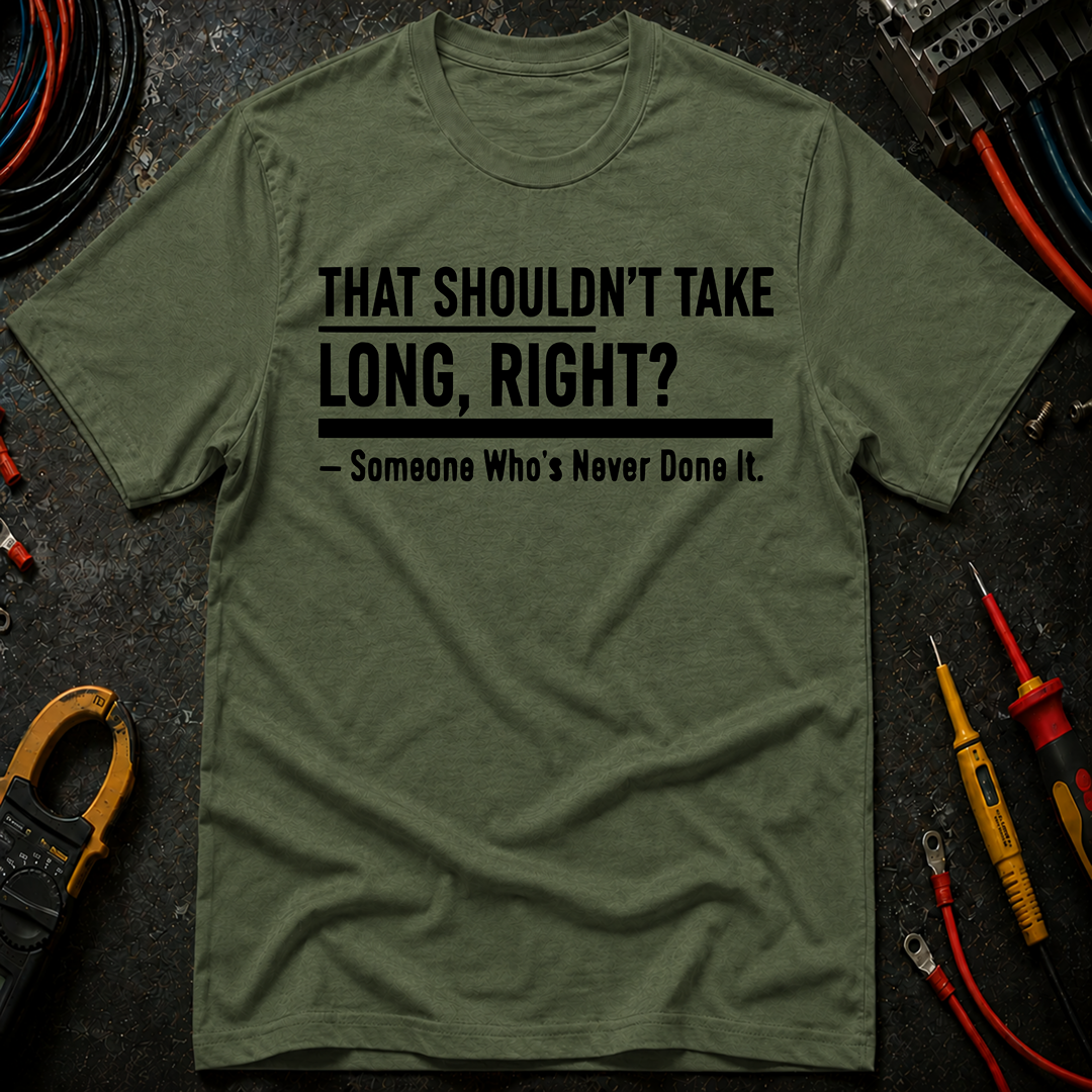 That Shouldn't Take Long Right? T-Shirt