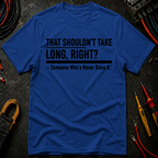 That Shouldn't Take Long Right? T-Shirt