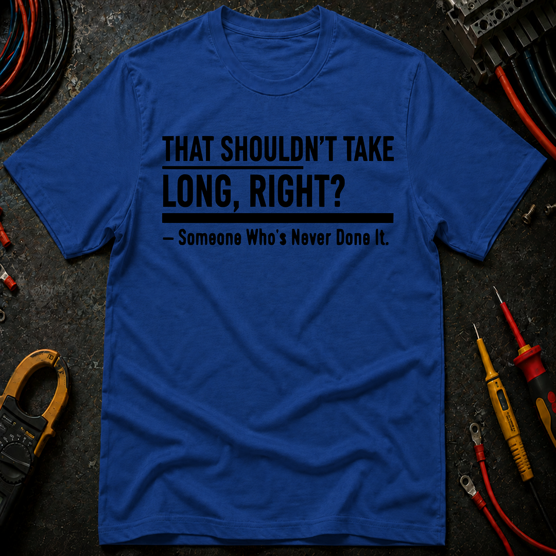 That Shouldn't Take Long Right? T-Shirt