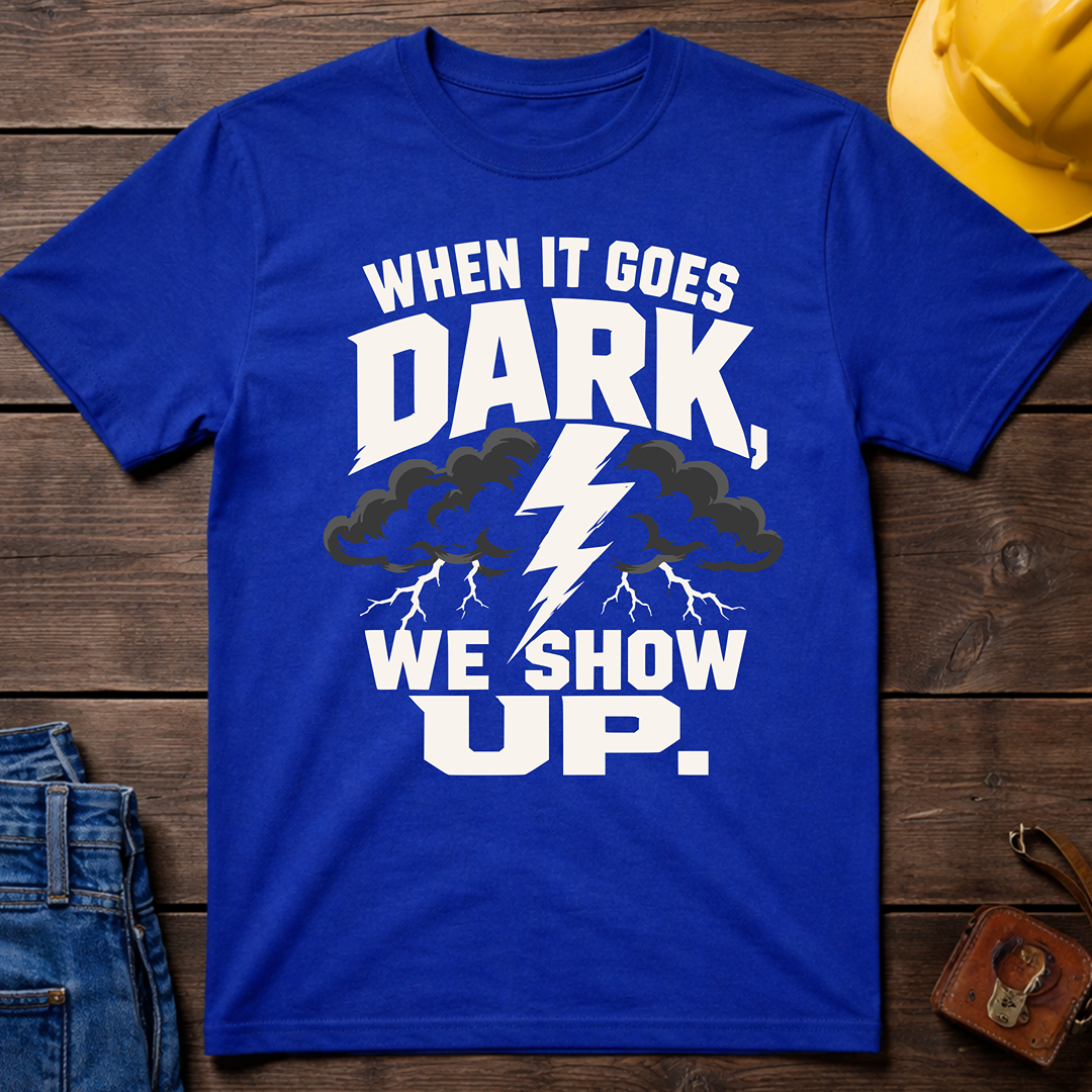 When It Goes Dark, We Show Up T-Shirt