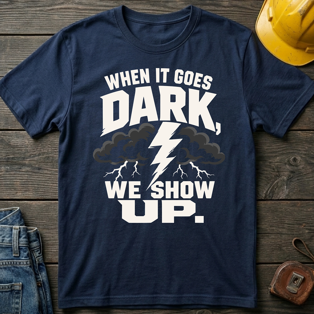 When It Goes Dark, We Show Up T-Shirt