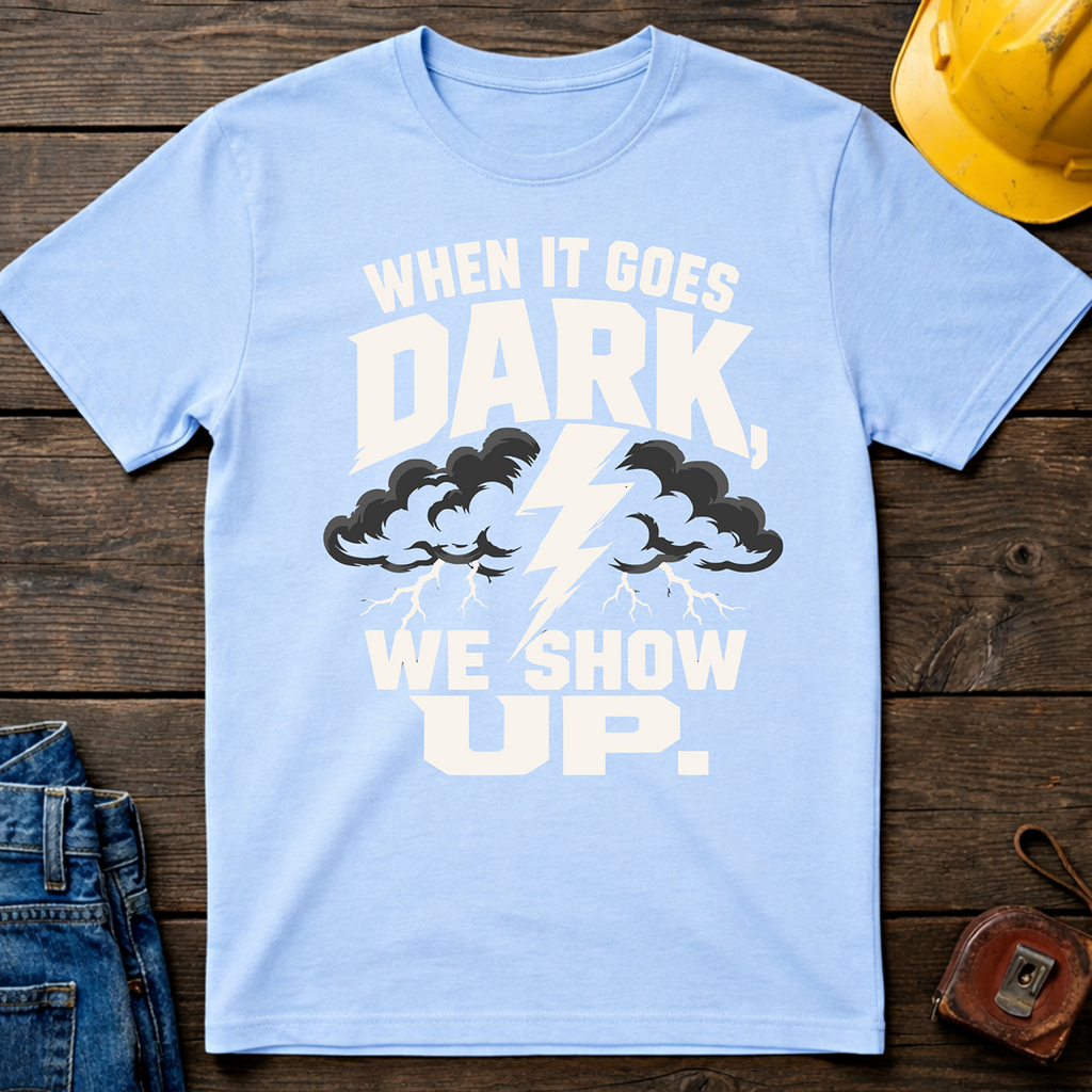 When It Goes Dark, We Show Up T-Shirt