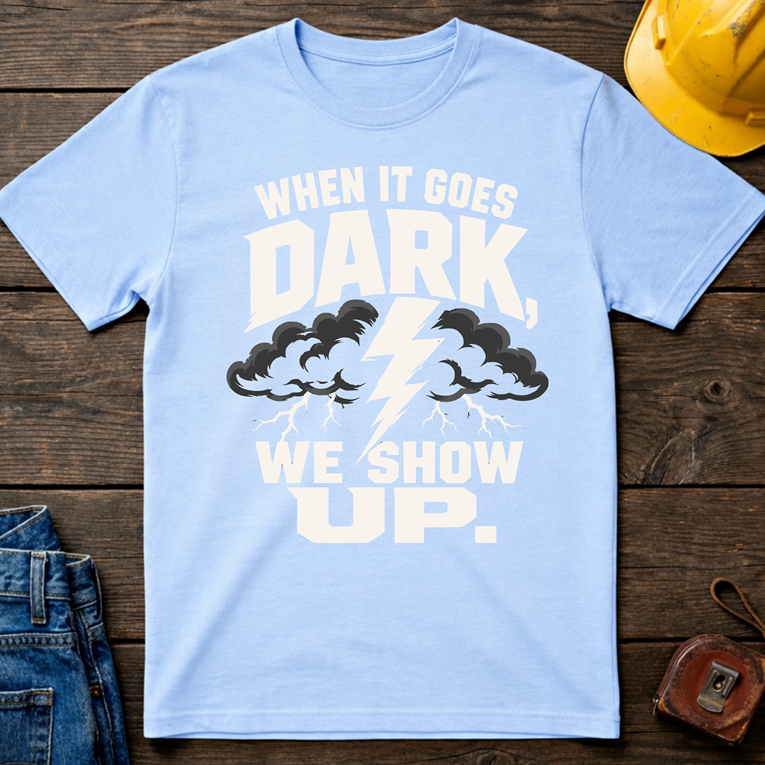 When It Goes Dark, We Show Up T-Shirt