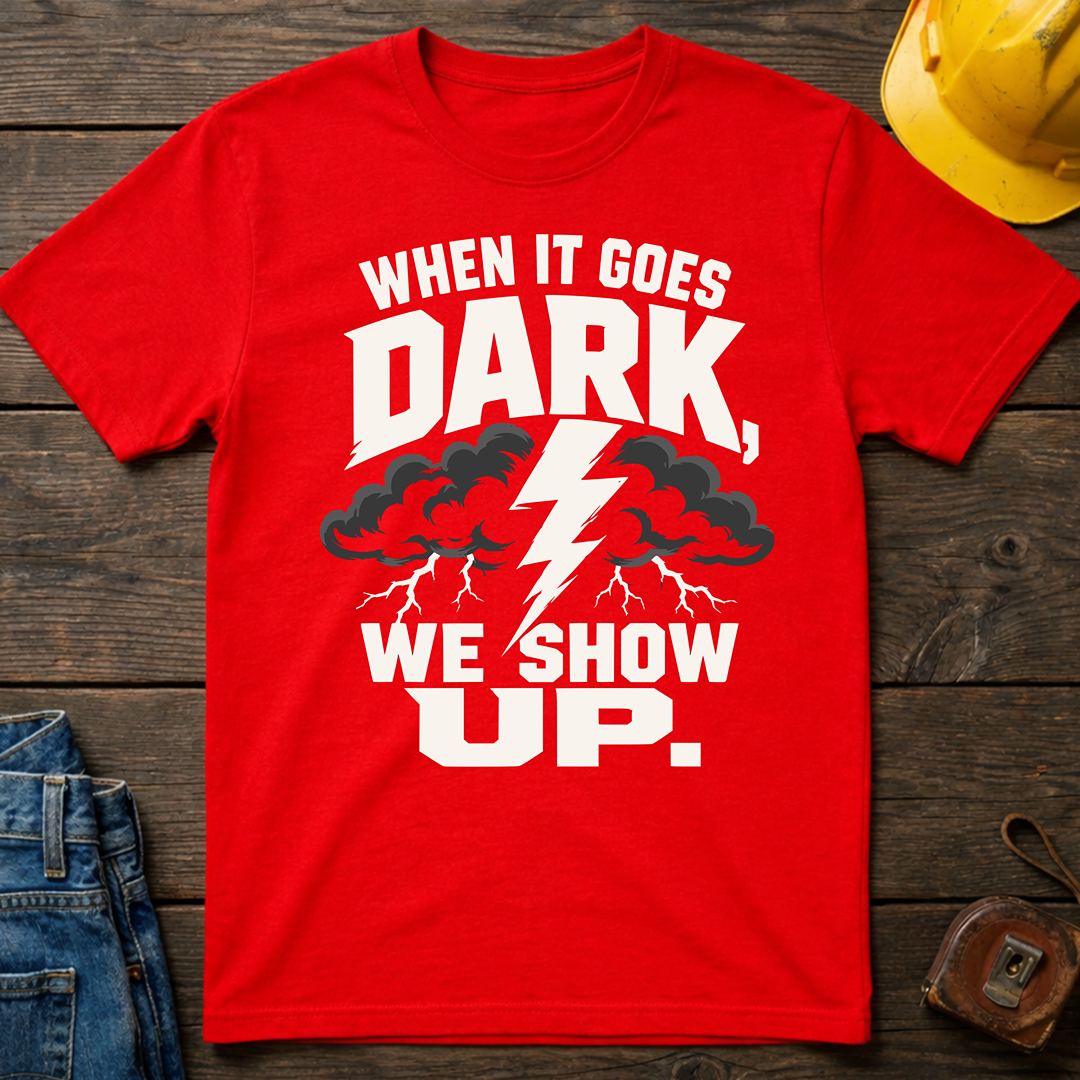 When It Goes Dark, We Show Up T-Shirt